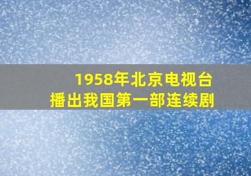 1958年北京电视台播出我国第一部连续剧