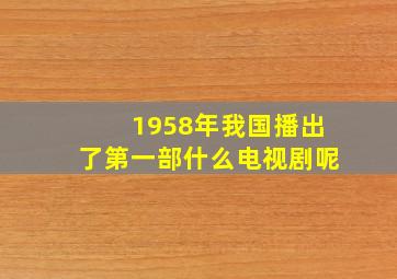 1958年我国播出了第一部什么电视剧呢