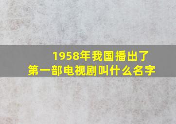 1958年我国播出了第一部电视剧叫什么名字