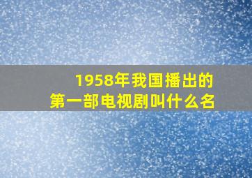 1958年我国播出的第一部电视剧叫什么名