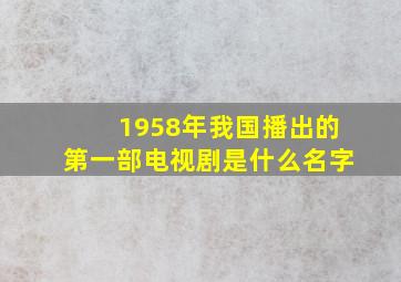 1958年我国播出的第一部电视剧是什么名字