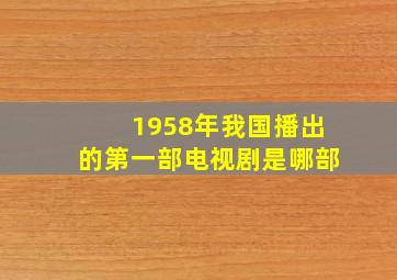 1958年我国播出的第一部电视剧是哪部