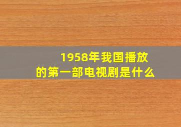 1958年我国播放的第一部电视剧是什么