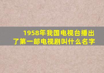 1958年我国电视台播出了第一部电视剧叫什么名字