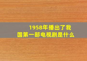 1958年播出了我国第一部电视剧是什么