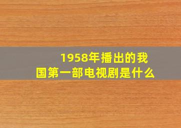 1958年播出的我国第一部电视剧是什么