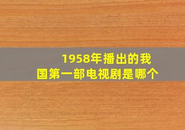 1958年播出的我国第一部电视剧是哪个