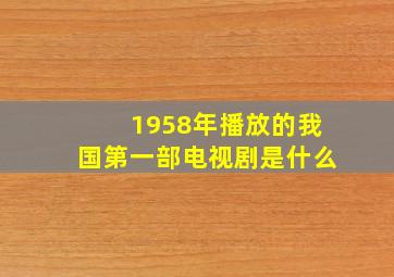 1958年播放的我国第一部电视剧是什么