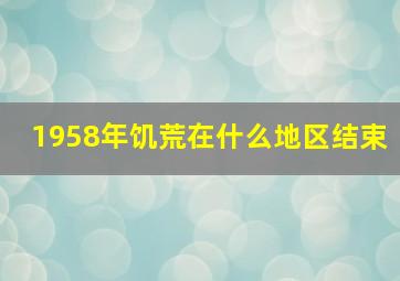 1958年饥荒在什么地区结束