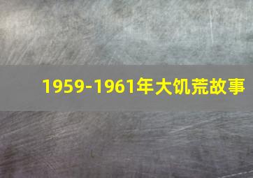 1959-1961年大饥荒故事