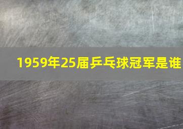 1959年25届乒乓球冠军是谁