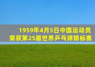 1959年4月5日中国运动员荣获第25届世界乒乓球锦标赛