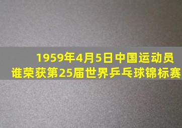 1959年4月5日中国运动员谁荣获第25届世界乒乓球锦标赛