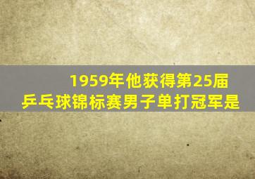 1959年他获得第25届乒乓球锦标赛男子单打冠军是