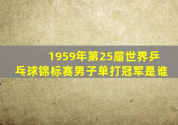 1959年第25届世界乒乓球锦标赛男子单打冠军是谁