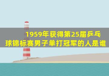 1959年获得第25届乒乓球锦标赛男子单打冠军的人是谁