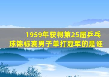 1959年获得第25届乒乓球锦标赛男子单打冠军的是谁