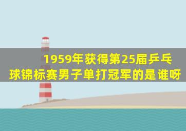 1959年获得第25届乒乓球锦标赛男子单打冠军的是谁呀