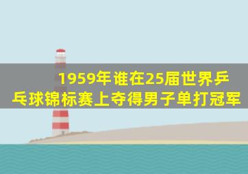 1959年谁在25届世界乒乓球锦标赛上夺得男子单打冠军