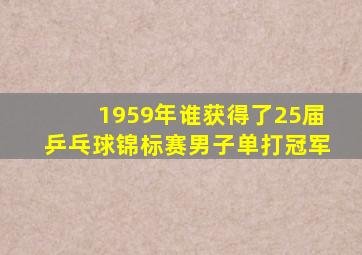 1959年谁获得了25届乒乓球锦标赛男子单打冠军