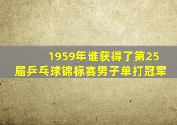 1959年谁获得了第25届乒乓球锦标赛男子单打冠军