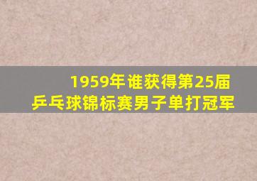 1959年谁获得第25届乒乓球锦标赛男子单打冠军