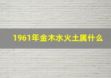 1961年金木水火土属什么