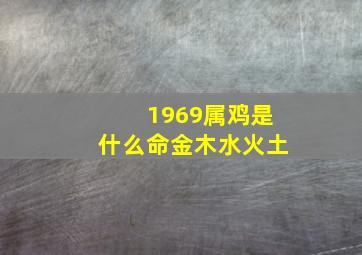 1969属鸡是什么命金木水火土