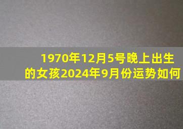 1970年12月5号晚上出生的女孩2024年9月份运势如何