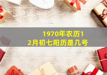 1970年农历12月初七阳历是几号