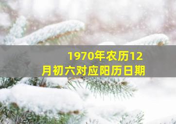 1970年农历12月初六对应阳历日期