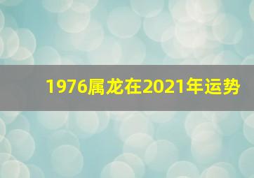 1976属龙在2021年运势