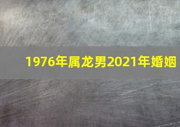 1976年属龙男2021年婚姻