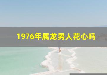 1976年属龙男人花心吗