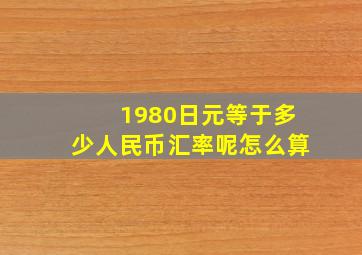 1980日元等于多少人民币汇率呢怎么算