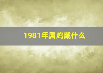 1981年属鸡戴什么