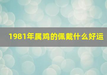 1981年属鸡的佩戴什么好运