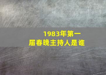 1983年第一届春晚主持人是谁