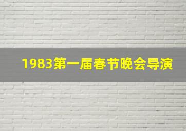 1983第一届春节晚会导演