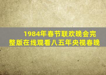 1984年春节联欢晚会完整版在线观看八五年央视春晚