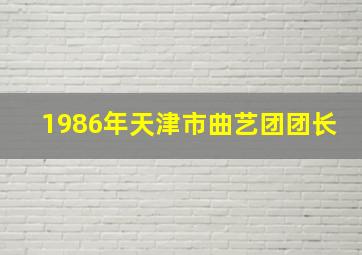 1986年天津市曲艺团团长