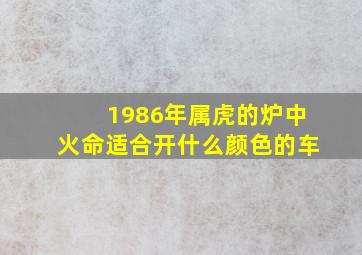 1986年属虎的炉中火命适合开什么颜色的车