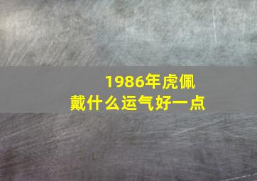 1986年虎佩戴什么运气好一点