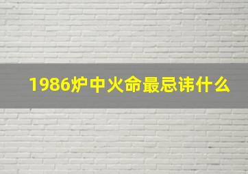 1986炉中火命最忌讳什么