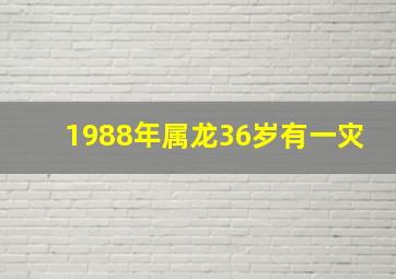 1988年属龙36岁有一灾