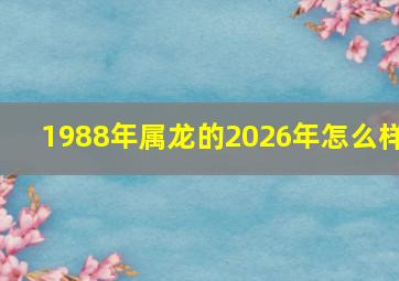 1988年属龙的2026年怎么样