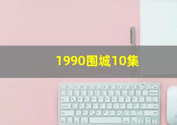 1990围城10集