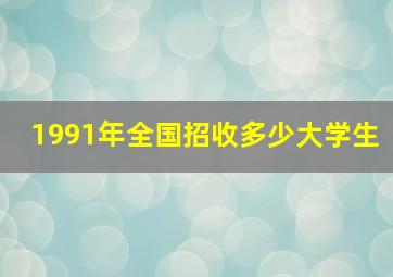 1991年全国招收多少大学生