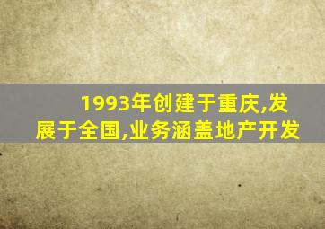 1993年创建于重庆,发展于全国,业务涵盖地产开发