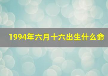 1994年六月十六出生什么命